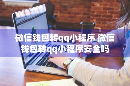 微信钱包转qq小程序 微信钱包转qq小程序安全吗