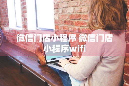 微信门店小程序 微信门店小程序wifi