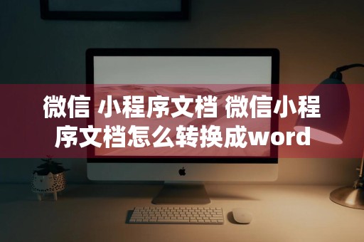 微信 小程序文档 微信小程序文档怎么转换成word