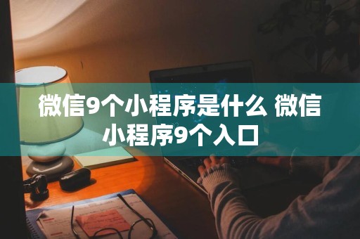 微信9个小程序是什么 微信小程序9个入口