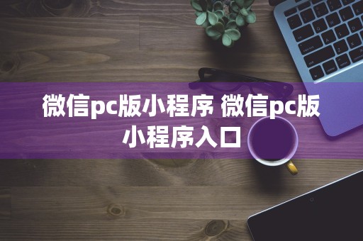 微信pc版小程序 微信pc版小程序入口