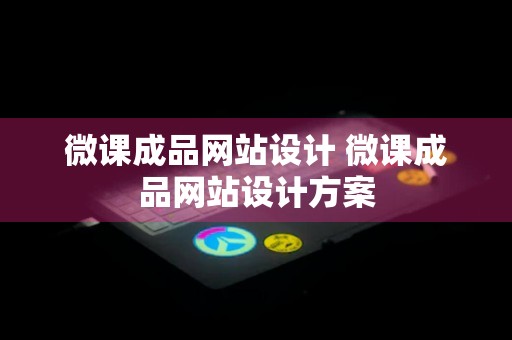 微课成品网站设计 微课成品网站设计方案