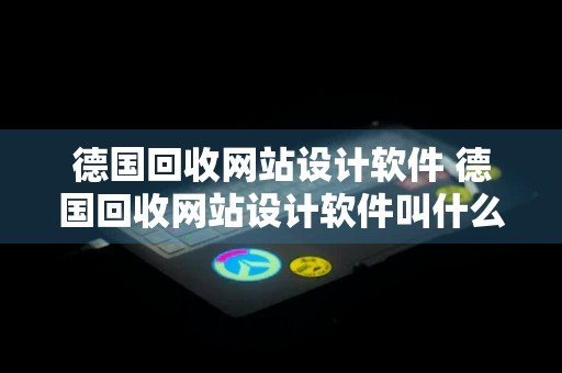 德国回收网站设计软件 德国回收网站设计软件叫什么