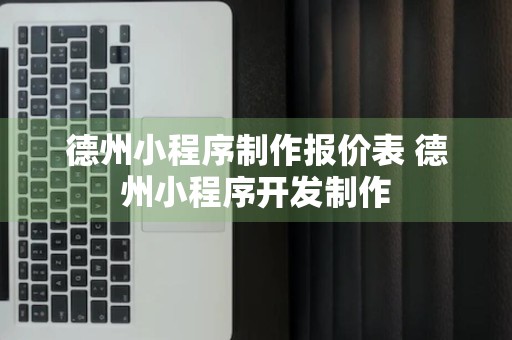 德州小程序制作报价表 德州小程序开发制作