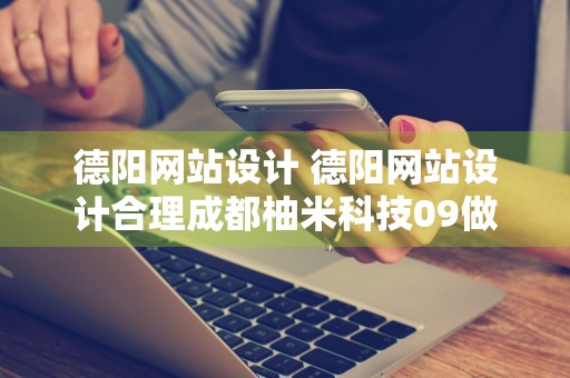 德阳网站设计 德阳网站设计合理成都柚米科技09做