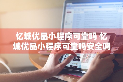 忆城优品小程序可靠吗 忆城优品小程序可靠吗安全吗