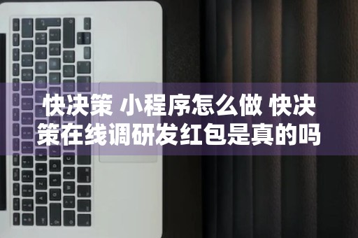 快决策 小程序怎么做 快决策在线调研发红包是真的吗