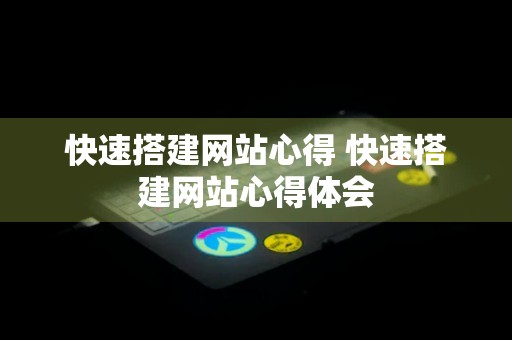 快速搭建网站心得 快速搭建网站心得体会