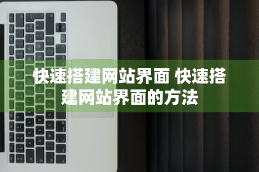 快速搭建网站界面 快速搭建网站界面的方法