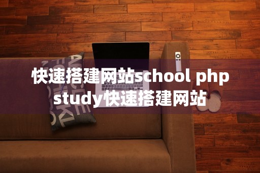 快速搭建网站school phpstudy快速搭建网站