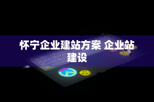 怀宁企业建站方案 企业站建设