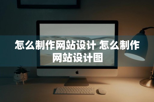 怎么制作网站设计 怎么制作网站设计图