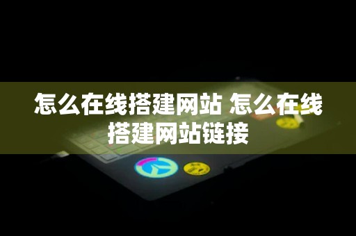 怎么在线搭建网站 怎么在线搭建网站链接