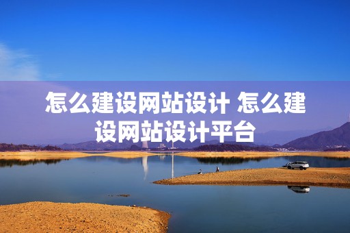 怎么建设网站设计 怎么建设网站设计平台