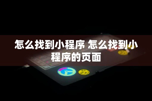 怎么找到小程序 怎么找到小程序的页面