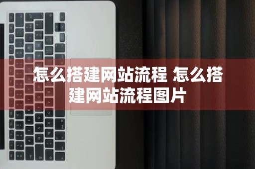 怎么搭建网站流程 怎么搭建网站流程图片