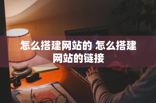 怎么搭建网站的 怎么搭建网站的链接