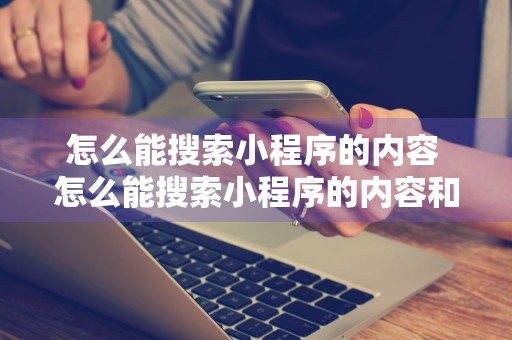 怎么能搜索小程序的内容 怎么能搜索小程序的内容和内容