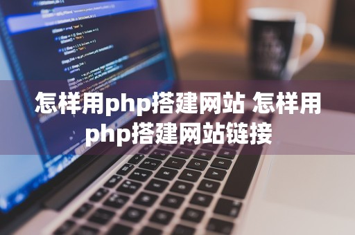 怎样用php搭建网站 怎样用php搭建网站链接