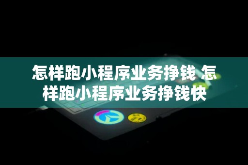 怎样跑小程序业务挣钱 怎样跑小程序业务挣钱快