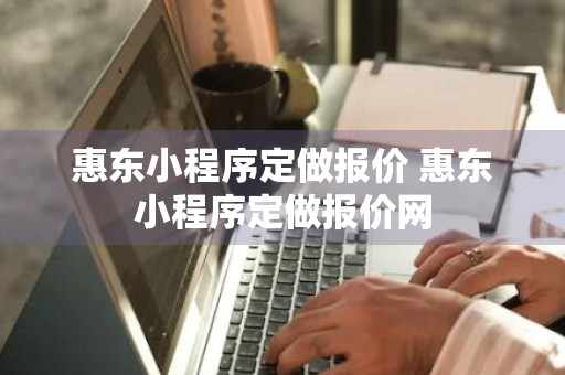 惠东小程序定做报价 惠东小程序定做报价网