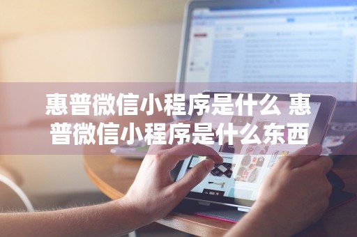 惠普微信小程序是什么 惠普微信小程序是什么东西