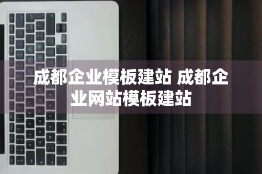 成都企业模板建站 成都企业网站模板建站