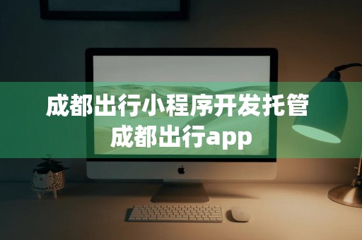 成都出行小程序开发托管 成都出行app