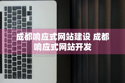 成都响应式网站建设 成都响应式网站开发