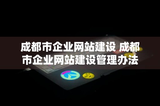 成都市企业网站建设 成都市企业网站建设管理办法