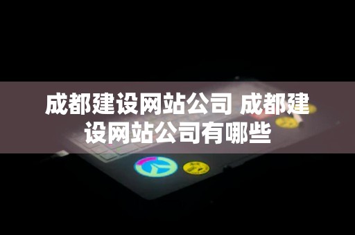 成都建设网站公司 成都建设网站公司有哪些