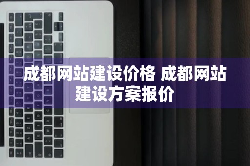 成都网站建设价格 成都网站建设方案报价