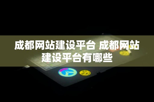 成都网站建设平台 成都网站建设平台有哪些