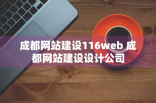 成都网站建设116web 成都网站建设设计公司