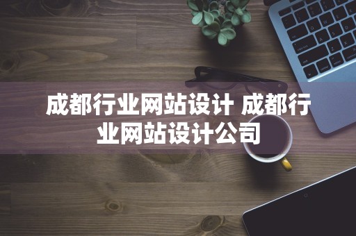 成都行业网站设计 成都行业网站设计公司