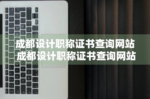 成都设计职称证书查询网站 成都设计职称证书查询网站是什么