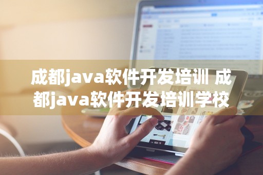 成都java软件开发培训 成都java软件开发培训学校