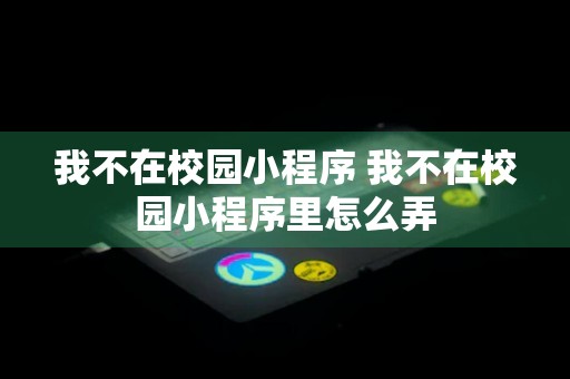 我不在校园小程序 我不在校园小程序里怎么弄