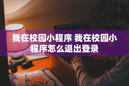 我在校园小程序 我在校园小程序怎么退出登录