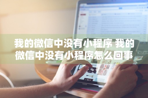 我的微信中没有小程序 我的微信中没有小程序怎么回事