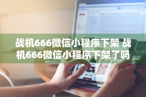 战机666微信小程序下架 战机666微信小程序下架了吗