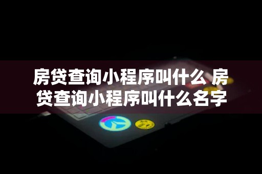 房贷查询小程序叫什么 房贷查询小程序叫什么名字