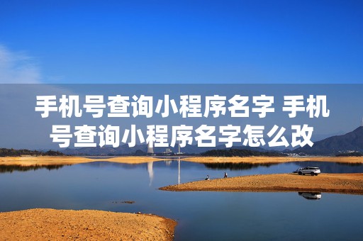 手机号查询小程序名字 手机号查询小程序名字怎么改