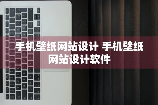 手机壁纸网站设计 手机壁纸网站设计软件