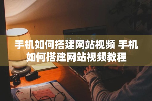 手机如何搭建网站视频 手机如何搭建网站视频教程