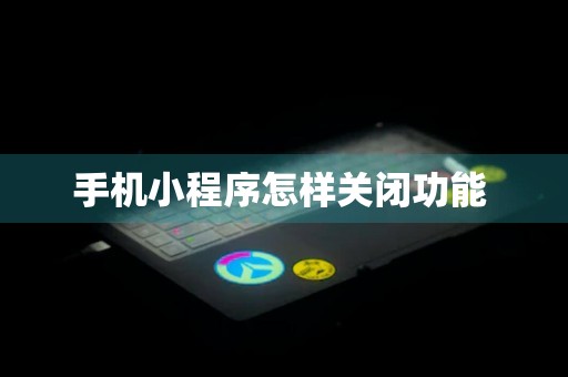 手机小程序怎样关闭功能 