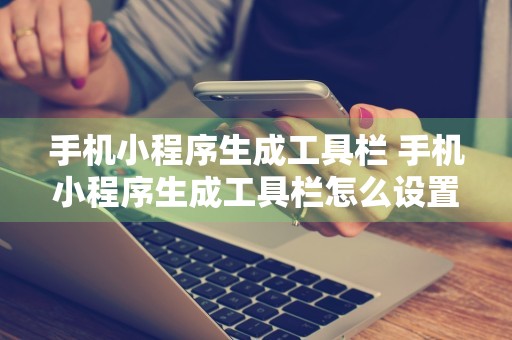 手机小程序生成工具栏 手机小程序生成工具栏怎么设置