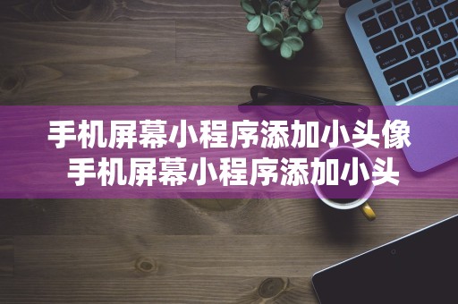 手机屏幕小程序添加小头像 手机屏幕小程序添加小头像怎么设置