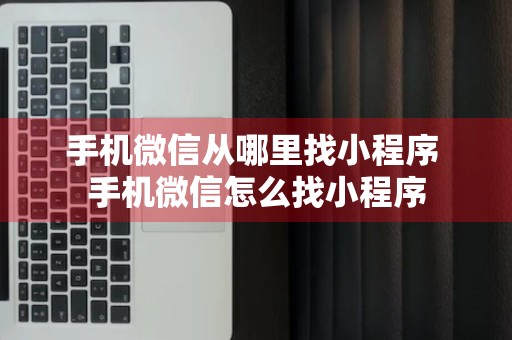 手机微信从哪里找小程序 手机微信怎么找小程序