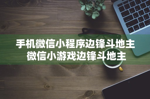 手机微信小程序边锋斗地主 微信小游戏边锋斗地主